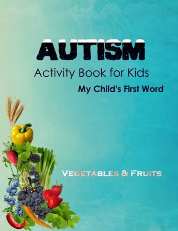 Autism Activity Book for Kids: my child's first word , real pictures of fruits and vegetables and coloring pages the perfect way to teach autism spectrum children fruits and vegetables names