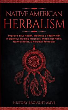 Native American Herbalism: Improve Your Health, Wellness & Vitality with Indigenous Healing Practices, Medicinal Plants, Natural Herbs, & Herbalist Remedies