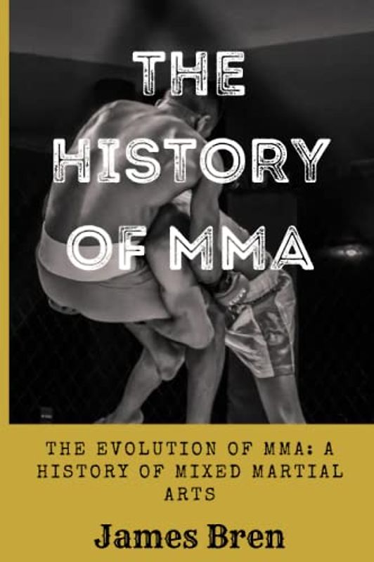 The History Of MMA: The Evolution of MMA: A History of Mixed Martial Arts (The History of Sports Series)