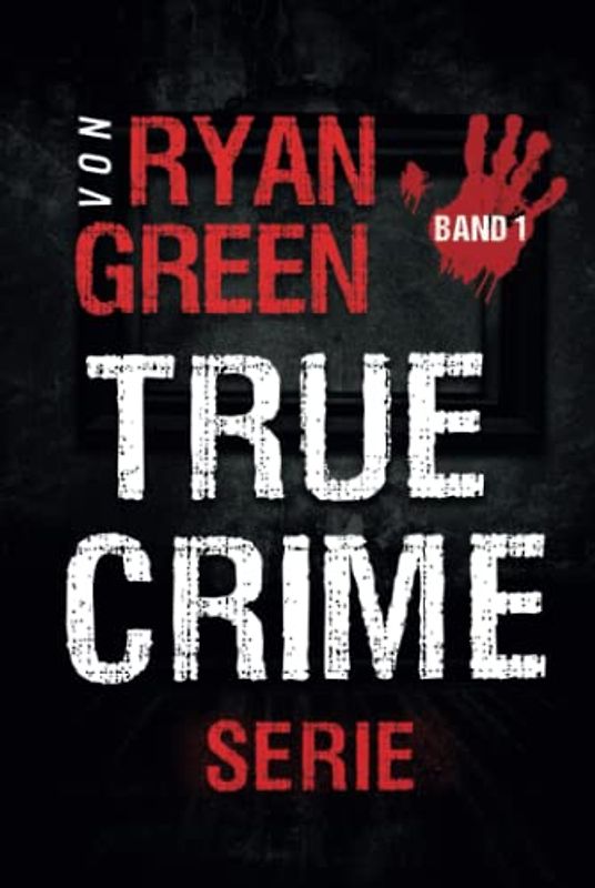 Die True-Crime-Serie von Ryan Green: Band 1 (Wahres Verbrechen)