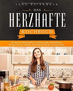 Das Herzhafte Kochbuch: Die besten 50 herzhaften, leckeren und schmackhaften Rezepte für die einfache, schnelle und gesunde Küche in einem Buch.