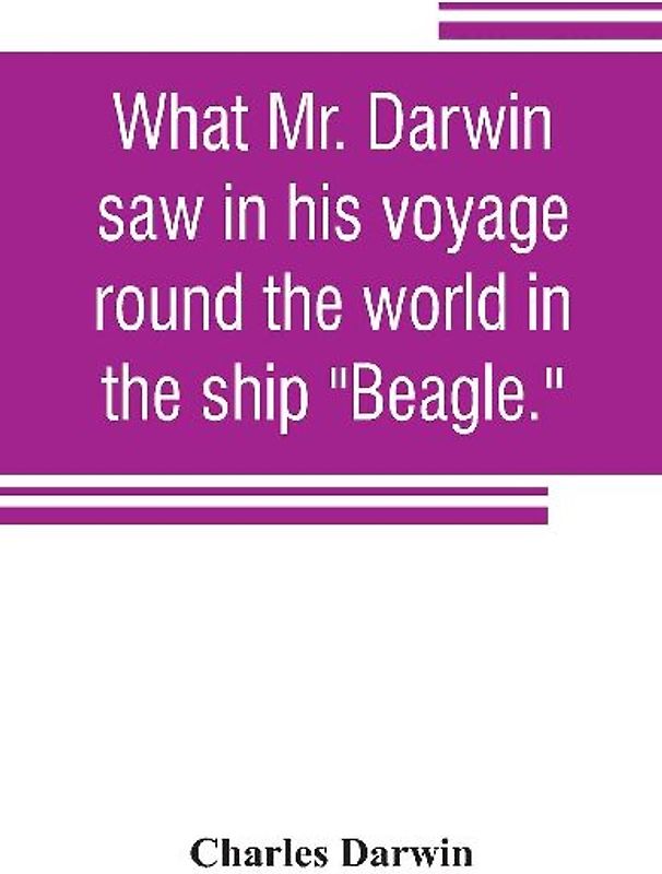 What Mr. Darwin saw in his voyage round the world in the ship "Beagle."
