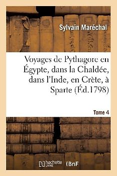 Voyages de Pythagore En Égypte, Dans La Chaldée, Dans l'Inde, En Crète, À Sparte. Tome 4