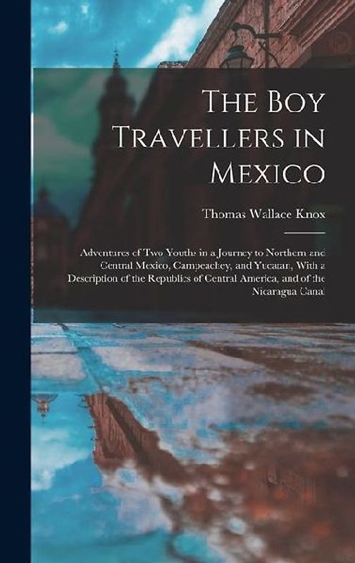 The Boy Travellers in Mexico: Adventures of Two Youths in a Journey to Northern and Central Mexico, Campeachey, and Yucatan, With a Description of t