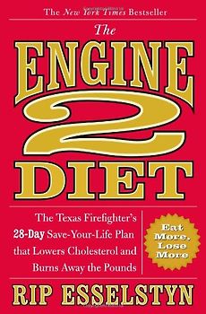 The Engine 2 Diet: The Texas Firefighter's 28-Day Save-Your-Life Plan that Lowers Cholesterol and Burns Away the Pounds - Rip Esselstyn
