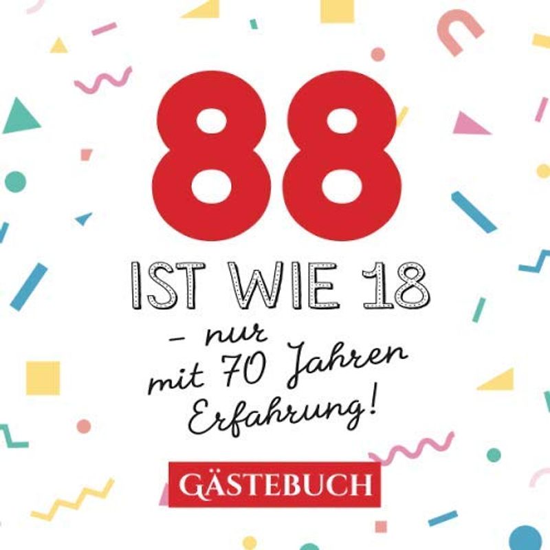 88 ist wie 18 - nur mit 70 Jahren Erfahrung: Gästebuch zum 88.Geburtstag für Mann oder Frau - 88 Jahre - Geschenk & Lustige Deko - Buch für Glückwünsche und Fotos der Gäste