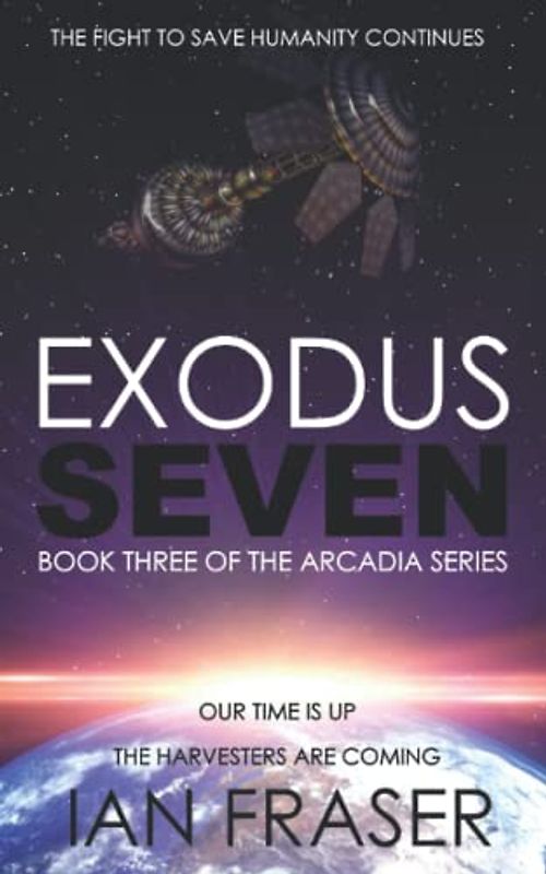 Exodus Seven: Our Time is up. The Harvesters are Coming. The Fight to Save Humanity Continues (The Arcadia Series, Band 3)