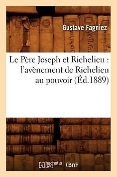 Le Père Joseph Et Richelieu: l'Avènement de Richelieu Au Pouvoir (Éd.1889)