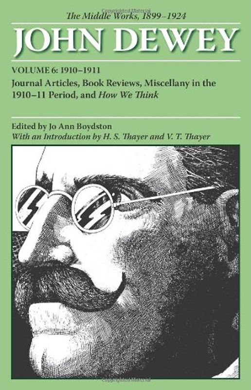 Thayer, H. S. - The Middle Works of John Dewey, 1899-1924, Volume 6: Journal Articles, Book Reviews, Miscellany in the 1910-1911 Period, and How We Think: The Middle Works, 1899-1924 (Collected Works of John Dewey)