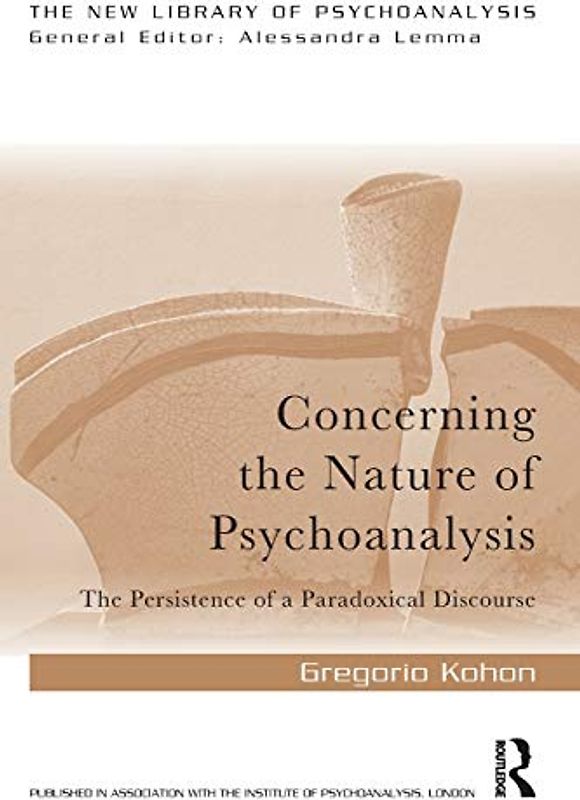 Concerning the Nature of Psychoanalysis: The Persistence of a Paradoxical Discourse (The New Library of Psychoanalysis)