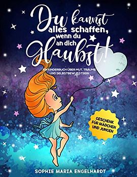 DU KANNST ALLES SCHAFFEN, WENN DU AN DICH GLAUBST!: Ein Kinderbuch über Mut, Träume und Selbstbewusstsein (Geschenk für Mädchen und Jungen)