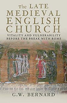 The Late Medieval English Church: Vitality and Vulnerability Before the Break with Rome