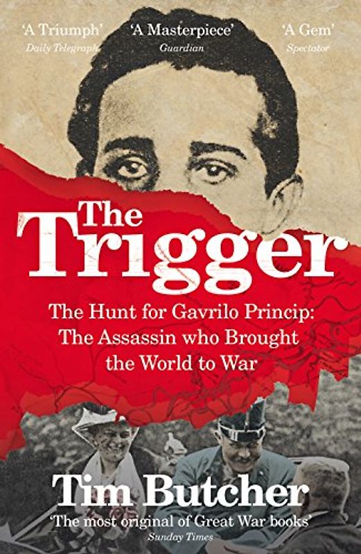 The Trigger: The Hunt for Gavrilo Princip - the Assassin who Brought the World to War - Butcher, Tim