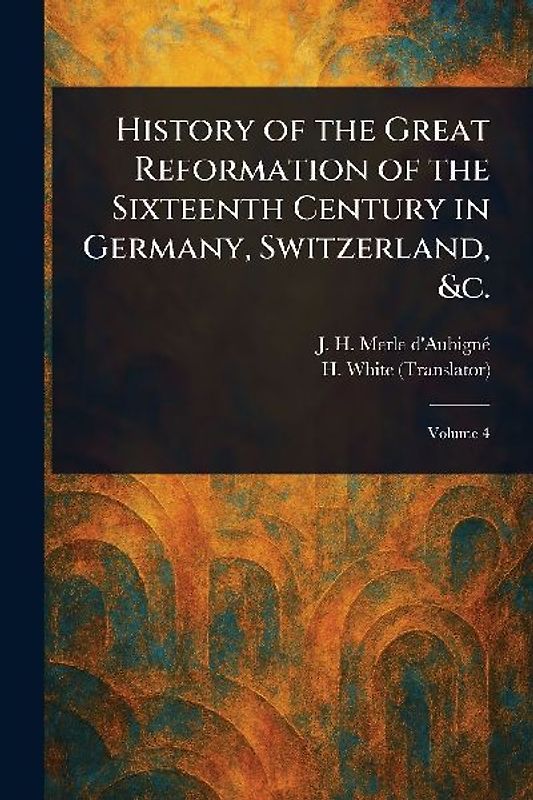 History of the Great Reformation of the Sixteenth Century in Germany, Switzerland, &c.