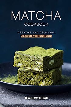 Matcha Cookbook: Creative and Delicious Matcha Recipes