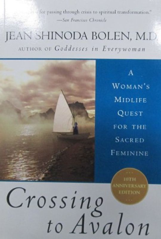 Crossing to Avalon: A Woman's Midlife Quest for the Sacred Feminine: A Woman's Midlife Pilgrimage - Bolen, Jean Shinoda, M.D.