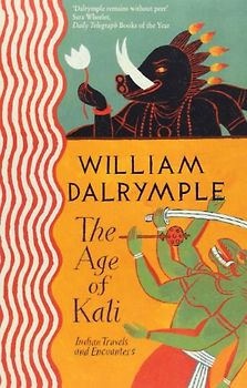 Age of Kali: Travels and Encounters in India - William Dalrymple