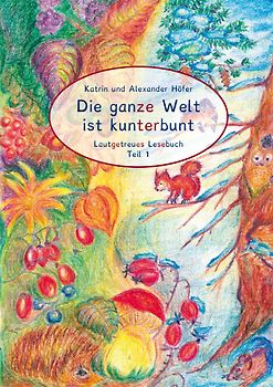 Die ganze Welt ist kunterbunt Lautgetreues Lesebuch Teil 1