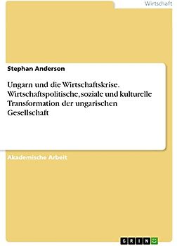Ungarn und die Wirtschaftskrise. Wirtschaftspolitische, soziale und kulturelle Transformation der ungarischen Gesellschaft