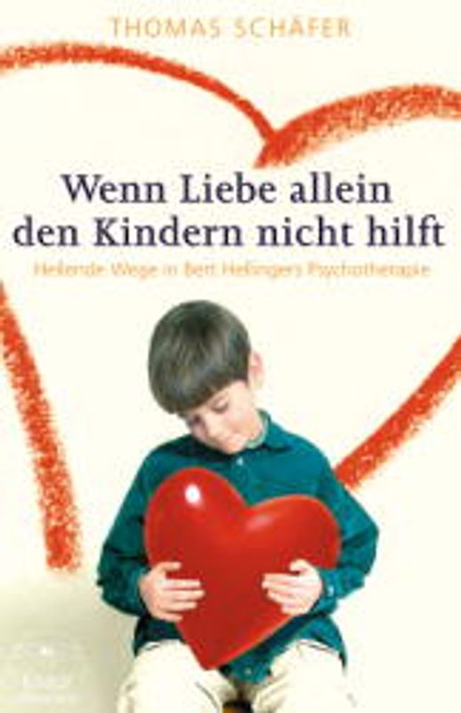 Wenn Liebe allein den Kindern nicht hilft. Heilende Wege in Bernd Hellingers Psychotherapie