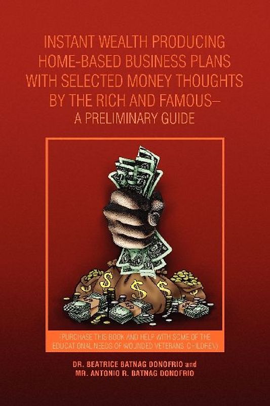 Instant Wealth Producing Home-Based Business Plans with Selected Money Thoughts by the Rich and Famous-A Preliminary Guide