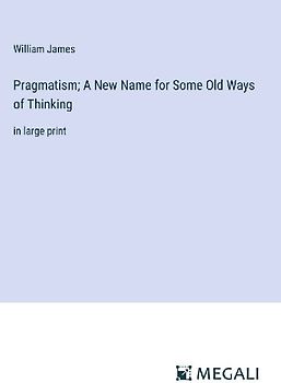 Pragmatism; A New Name for Some Old Ways of Thinking