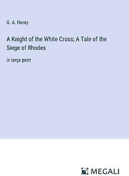 A Knight of the White Cross; A Tale of the Siege of Rhodes