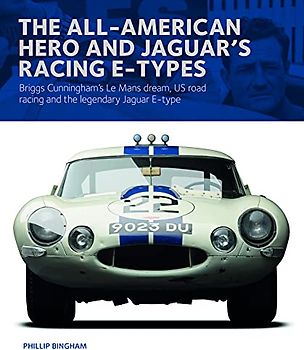 The All-American Hero and Jaguar's Racing E-Types: Briggs Cunningham's Le Mans Dream, Us Road Racing, and the Legendary Jaguar E-Type