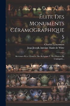 Élite Des Monuments Céramographiques: Matériaux Pour L'histoire Des Religions Et Des Moeurs De L'antiquité...