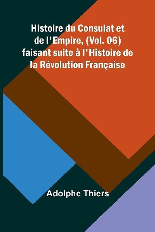 Histoire du Consulat et de l'Empire, (Vol. 06); faisant suite à l'Histoire de la Révolution Française