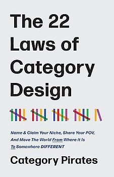 The 22 Laws of Category Design: Name & Claim Your Niche, Share Your POV, And Move The World From Where It Is To Somewhere Different