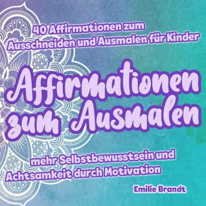 Affirmationen zum Ausmalen – 40 Affirmationen zum Ausschneiden und Ausmalen für Kinder – mehr Selbstbewusstsein und Achtsamkeit durch Motivationskarten