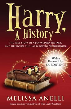 Harry, A History: The True Story of a Boy Wizard, His Fans, and Life Inside the Harry Potter Phenomenon - Melissa Anelli