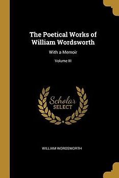 The Poetical Works of William Wordsworth: With a Memoir; Volume III
