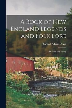 A Book of New England Legends and Folk Lore: In Prose and Poetry