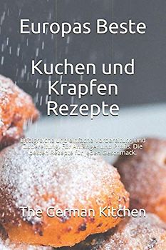 Europas Beste - Kuchen und Krapfen Rezepte: Erfolgreiche und einfache Vorbereitung und Zubereitung. Für Anfänger und Profis. Die besten Rezepte für jeden Geschmack.