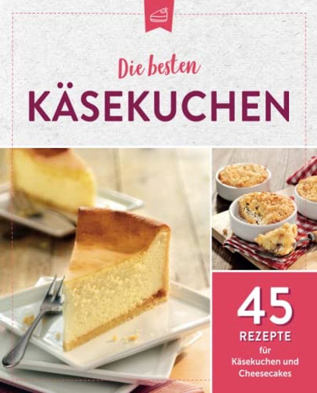 Die besten Käsekuchen: 45 Rezepte für Käsekuchen und Cheesecakes