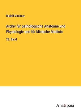 Archiv für pathologische Anatomie und Physiologie und für klinische Medicin: 73. Band