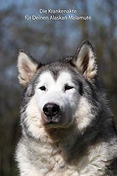 Die Krankenakte für Deinen Alaskan Malamute: Krankheiten / Verletzungen Deines Hundes mit einer sinnvollen Vorlage dokumentieren (Alaskan Malamute - ... Krankenakte und Welpentagebuch, Band 6)