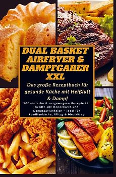 Dual Basket Airfryer & Dampfgarer XXL - Das große Rezeptbuch für gesunde Küche mit Heißluft & Damp