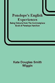 Penelope's English Experiences ; Being Extracts from the Commonplace Book of Penelope Hamilton