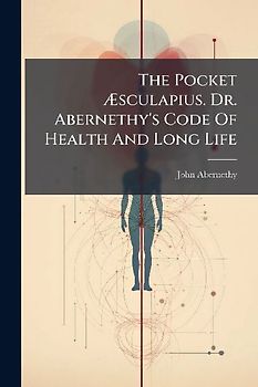 The Pocket Ãsculapius. Dr. Abernethy's Code Of Health And Long Life