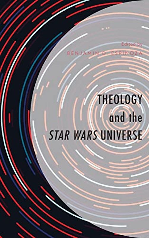 Theology and the Star Wars Universe (Theology, Religion, and Pop Culture)