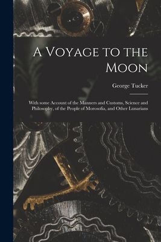 A Voyage to the Moon: With Some Account of the Manners and Customs, Science and Philosophy, of the People of Morosofia, and Other Lunarians