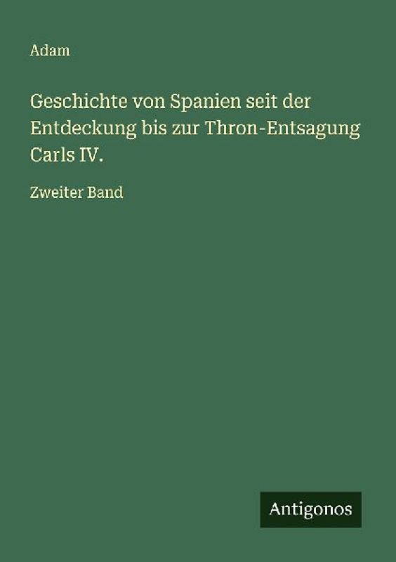Geschichte von Spanien seit der Entdeckung bis zur Thron-Entsagung Carls IV.