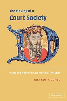 The Making of a Court Society: Kings and Nobles in Late Medieval Portugal