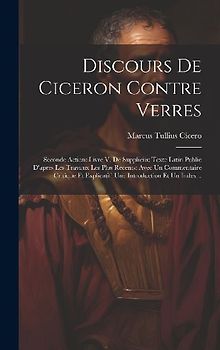 Discours De Ciceron Contre Verres: Seconde Action: Livre V. De Suppliciis: Texte Latin Publie D'apres Les Travaux Les Plus Recents: Avec Un Commentair