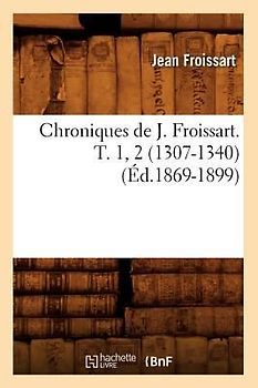 Chroniques de J. Froissart. T. 1, 2 (1307-1340) (Éd.1869-1899)