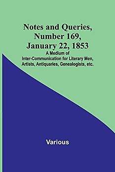 Notes and Queries, Number 169, January 22, 1853 ; A Medium of Inter-communication for Literary Men, Artists, Antiquaries, Genealogists, etc.
