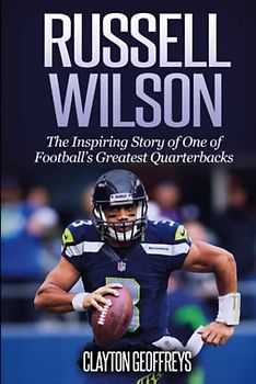 Russell Wilson: The Inspiring Story of One of Football's Greatest Quarterbacks (Football Biography Books)